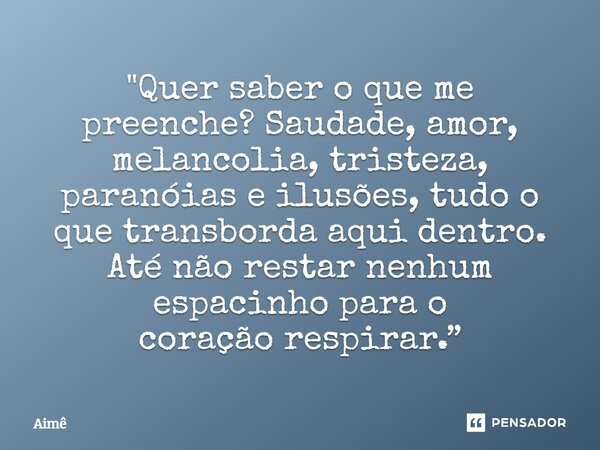 ⁠"Quer saber o que me preenche? Saudade, amor, melancolia, tristeza, paranóias e ilusões, tudo o que transborda aqui dentro. Até não restar nenhum espacinh... Frase de Aimê.
