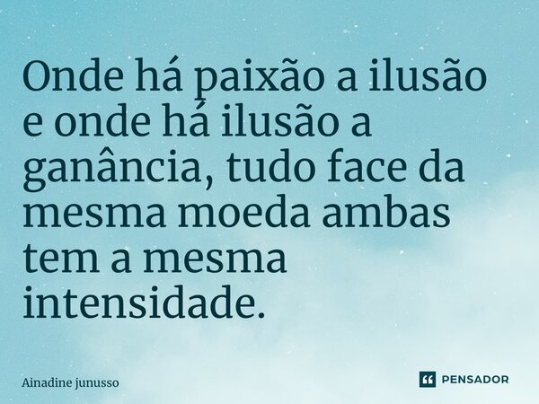 ⁠Onde há paixão a ilusão e onde há ilusão a ganância, tudo face da mesma moeda ambas tem a mesma intensidade.... Frase de Ainadine junusso.