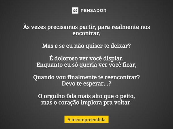 Às vezes precisamos partir, para realmente nos encontrar, Mas e se eu não quiser te deixar? É doloroso ver você dispiar, Enquanto eu só queria ver você ficar, Q... Frase de A incompreendida.