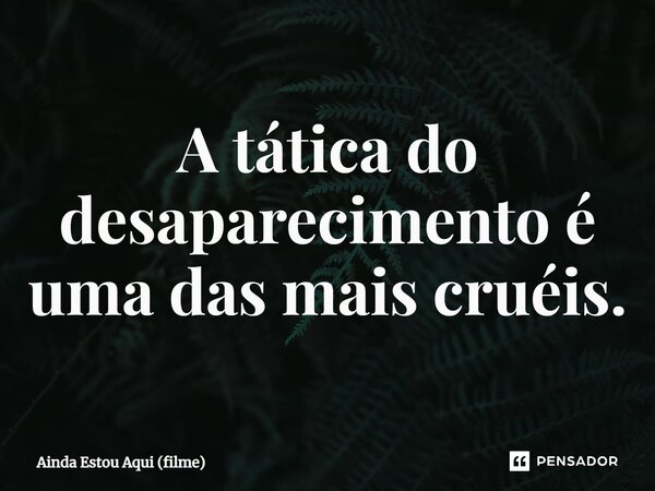 ⁠A tática do desaparecimento é uma das mais cruéis.... Frase de Ainda Estou Aqui (filme).