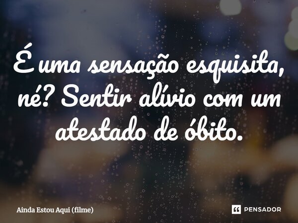⁠É uma sensação esquisita, né? Sentir alívio com um atestado de óbito.... Frase de Ainda Estou Aqui (filme).