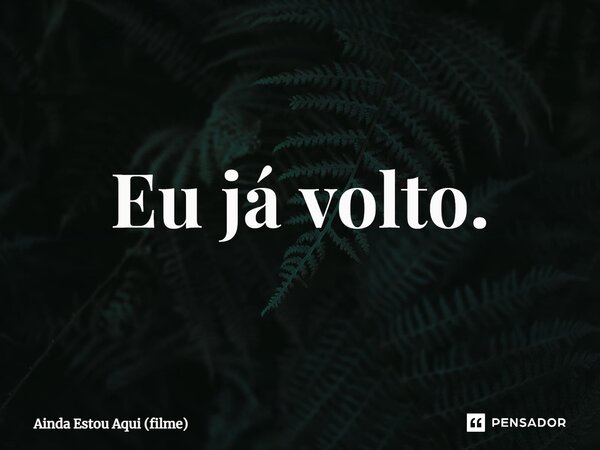 ⁠Eu já volto.... Frase de Ainda Estou Aqui (filme).