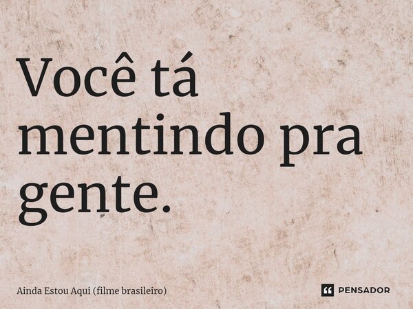 ⁠Você tá mentindo pra gente.... Frase de Ainda Estou Aqui (filme brasileiro).