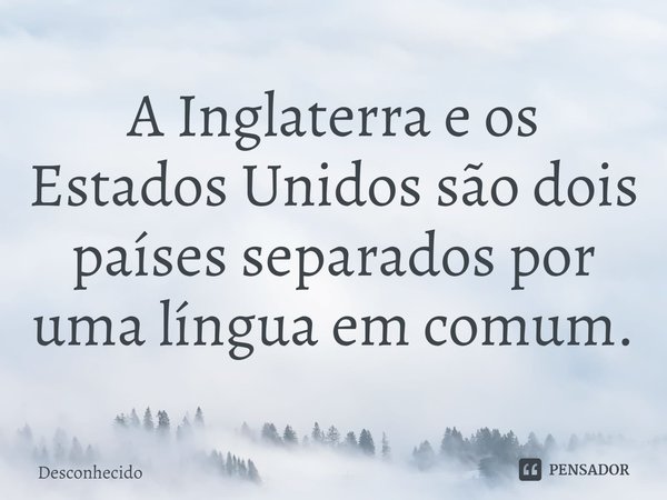 ⁠A Inglaterra e os Estados Unidos são dois países separados por uma língua em comum.