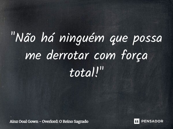 "Não há ninguém que possa me derrotar com força total!"⁠... Frase de Ainz Ooal Gown - Overlord: O Reino Sagrado.