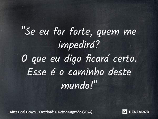 ⁠"Se eu for forte, quem me impedirá? O que eu digo ficará certo. Esse é o caminho deste mundo!"... Frase de Ainz Ooal Gown - Overlord: O Reino Sagrado (2024)..