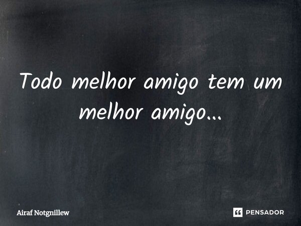 ⁠Todo melhor amigo tem um melhor amigo...... Frase de Airaf Notgnillew.