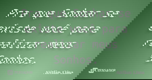 Pra que Sonhar se existe você para realizar meus Sonhos.... Frase de Airllan Lima.