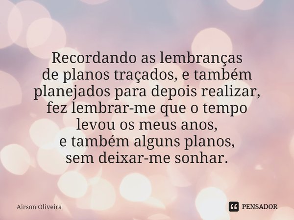 ⁠
Recordando as lembranças de planos traçados, e também
planejadospara depois realizar,
fez lembrar-me que o tempo
levou os meus anos, e também alguns planos,
s... Frase de Airson Oliveira.