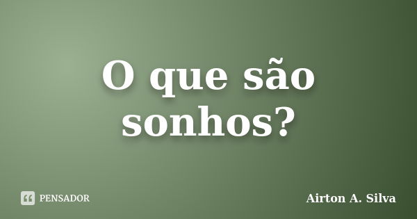 O que são sonhos?... Frase de Airton A. Silva.