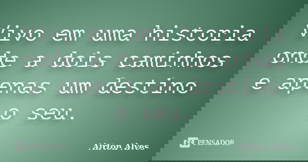 Vivo em uma historia onde a dois caminhos e apenas um destino o seu.... Frase de Airton Alves.