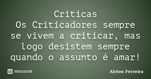 Criticas Os Criticadores sempre se vivem a criticar, mas logo desistem sempre quando o assunto é amar!... Frase de Airton Ferreira.