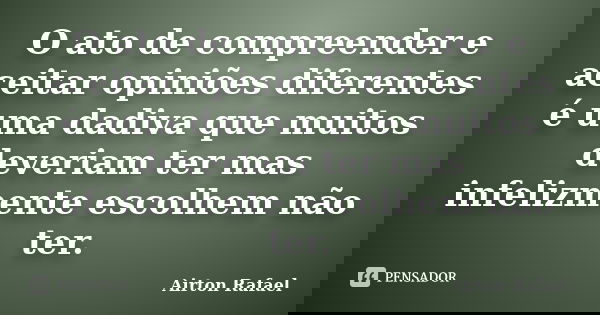 O ato de compreender e aceitar opiniões diferentes é uma dadiva que muitos deveriam ter mas infelizmente escolhem não ter.... Frase de Airton Rafael.
