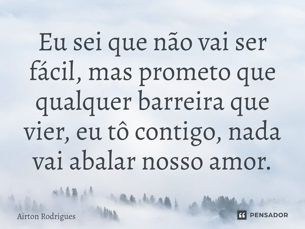 ⁠Eu sei que não vai ser fácil, mas prometo que qualquer barreira que vier, eu tô contigo, nada vai abalar nosso amor.... Frase de Airton Rodrigues.