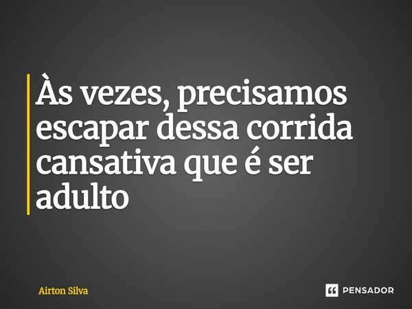 Às vezes, precisamos escapar dessa corrida cansativa que é ser adulto⁠... Frase de Airton silva.