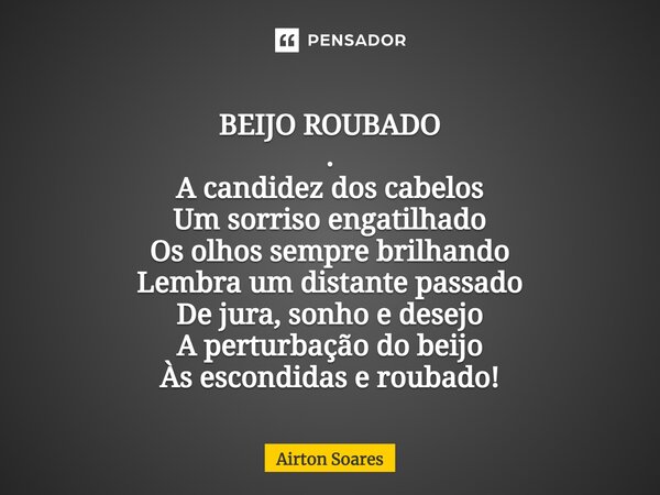 BEIJO ROUBADO .⁠ A candidez dos cabelos Um sorriso engatilhado Os olhos sempre brilhando Lembra um distante passado De jura, sonho e desejo A perturbação do bei... Frase de Airton Soares.