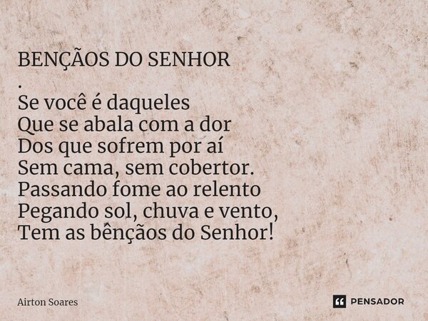 BENÇÃOS DO SENHOR . ⁠Se você é daqueles Que se abala com a dor Dos que sofrem por aí Sem cama, sem cobertor. Passando fome ao relento Pegando sol, chuva e vento... Frase de Airton Soares.