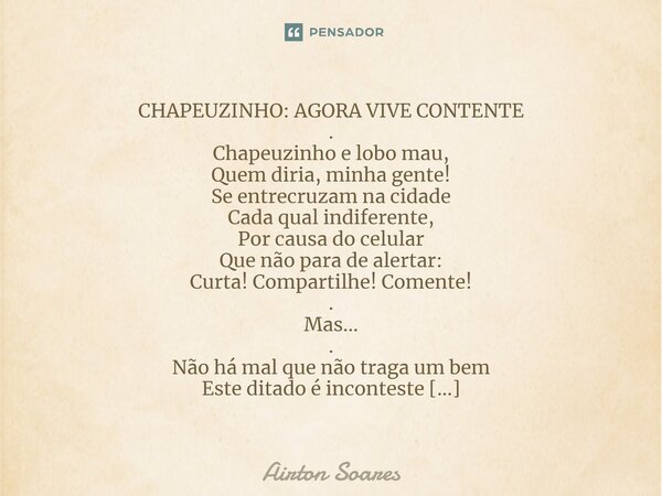 CHAPEUZINHO: AGORA VIVE CONTENTE .⁠ Chapeuzinho e lobo mau, Quem diria, minha gente! Se entrecruzam na cidade Cada qual indiferente, Por causa do celular Que nã... Frase de Airton Soares.