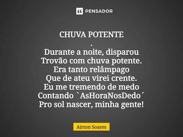 CHUVA POTENTE . ⁠Durante a noite, disparou Trovão com chuva potente. Era tanto relâmpago Que de ateu virei crente. Eu me tremendo de medo Contando `AsHoraNosDed... Frase de Airton Soares.