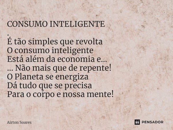 CONSUMO INTELIGENTE .⁠ É tão simples que revolta O consumo inteligente Está além da economia e... ... Não mais que de repente! O Planeta se energiza Dá tudo que... Frase de Airton Soares.