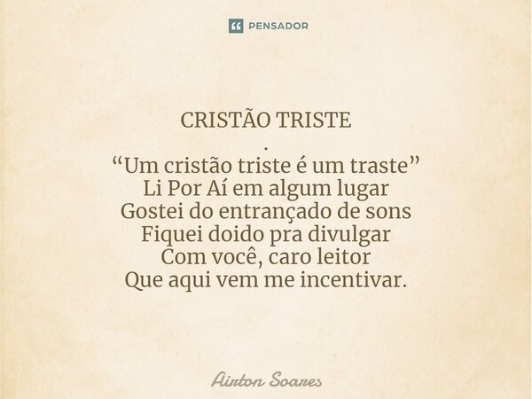 CRISTÃO TRISTE . ⁠“Um cristão triste é um traste” Li Por Aí em algum lugar Gostei do entrançado de sons Fiquei doido pra divulgar Com você, caro leitor Que aqui... Frase de Airton Soares.