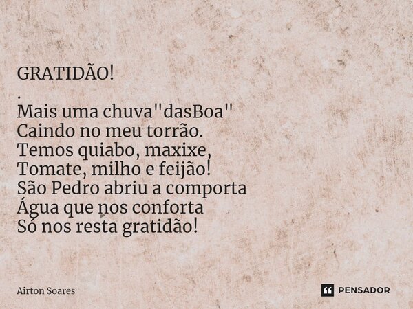 ⁠ GRATIDÃO! . Mais uma chuva "dasBoa" Caindo no meu torrão. Temos quiabo, maxixe, Tomate, milho e feijão! São Pedro abriu a comporta Água que nos conf... Frase de Airton Soares.
