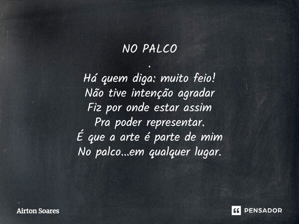 NO PALCO .⁠ Há quem diga: muito feio! Não tive intenção agradar Fiz por onde estar assim Pra poder representar. É que a arte é parte de mim No palco...em qualqu... Frase de Airton Soares.