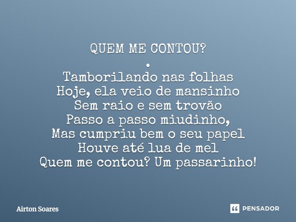 QUEM ME CONTOU? . ⁠Tamborilando nas folhas Hoje, ela veio de mansinho Sem raio e sem trovão Passo a passo miudinho, Mas cumpriu bem o seu papel Houve até lua de... Frase de Airton Soares.