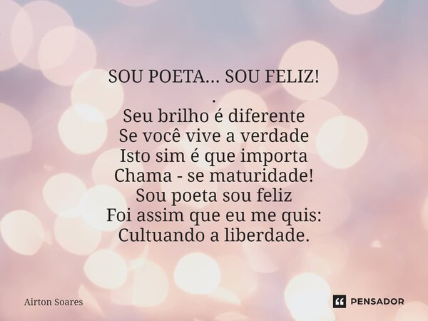 SOU POETA... SOU FELIZ! . Seu brilho é diferente Se você vive a verdade Isto sim é que importa Chama - se maturidade! Sou poeta sou feliz Foi assim que eu me qu... Frase de Airton Soares.