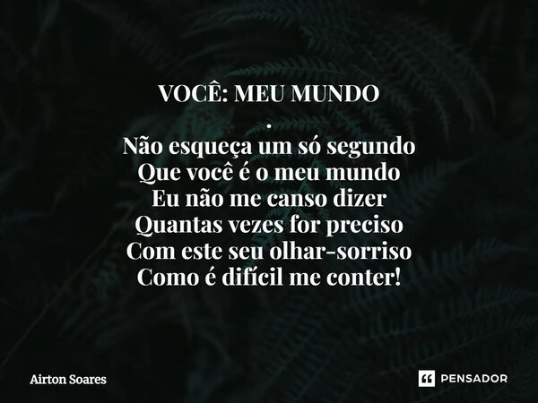 VOCÊ: MEU MUNDO .⁠ Não esqueça um só segundo Que você é o meu mundo Eu não me canso dizer Quantas vezes for preciso Com este seu olhar-sorriso Como é difícil me... Frase de Airton Soares.