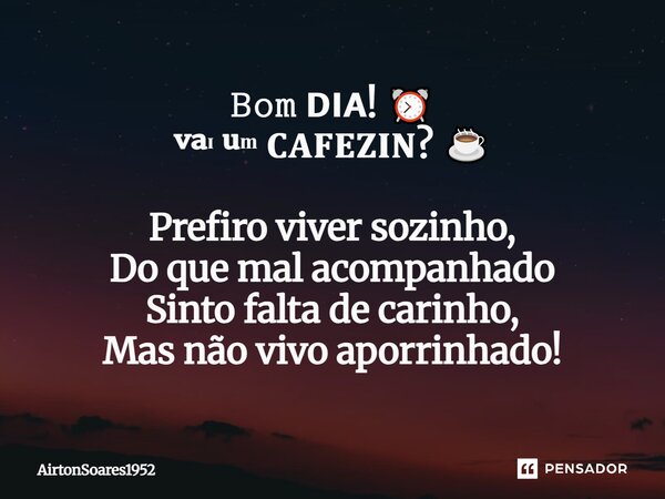 𝙱𝚘𝚖 𝗗𝗜𝗔! ⏰ ᵛᵃᶦ ᵘᵐ 𝐂𝐀𝐅𝐄𝐙𝐈𝐍? ☕ Prefiro viver sozinho, Do que mal acompanhado Sinto falta de carinho, Mas não vivo aporrinhado!... Frase de AirtonSoares1952.
