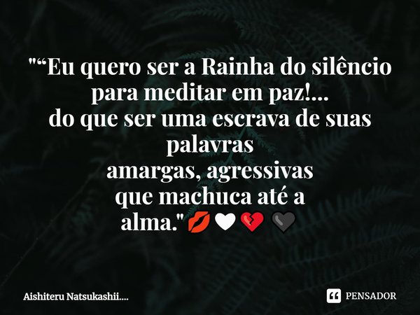 ⁠"“Eu quero ser a Rainha do silêncio
para meditar em paz!...
do que ser uma escrava de suas palavras
amargas, agressivas que machuca até a alma. "💋❤💔🖤... Frase de Aishiteru Natsukashii.....