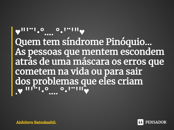 ⁠♥ "'¨'•°.... °•'¨'"♥ Quem tem síndrome Pinóquio... As pessoas que mentem escondem atrás de uma máscara os erros que cometem na vida ou para sair dos ... Frase de Aishiteru Batsukashii..