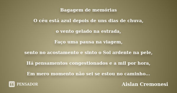 Bagagem de memórias O céu está azul depois de uns dias de chuva, o vento gelado na estrada, Faço uma pausa na viagem, sento no acostamento e sinto o Sol ardente... Frase de Aislan Cremonesi.