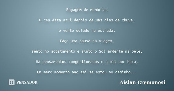 Bagagem de memórias O céu está azul depois de uns dias de chuva, o vento gelado na estrada, Faço uma pausa na viagem, sento no acostamento e sinto o Sol ardente... Frase de Aislan Cremonesi.