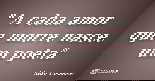 "A cada amor que morre nasce um poeta"... Frase de Aislan Cremonesi.