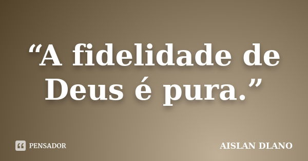 “A fidelidade de Deus é pura.”... Frase de Aislan Dlano.