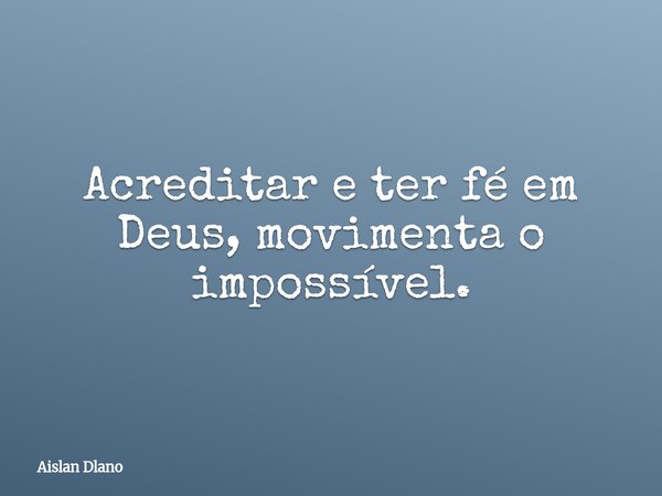 Acreditar e ter fé em Deus, movimenta o impossível.... Frase de Aislan Dlano.