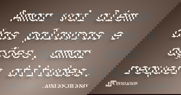 Amar vai além das palavras e ações, amar requer atitudes.... Frase de AISLAN DLANO.