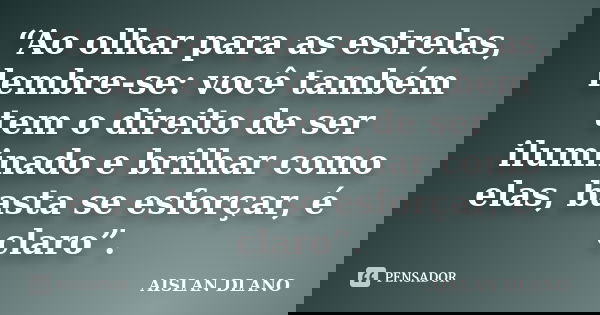“Ao olhar para as estrelas, lembre-se: você também tem o direito de ser iluminado e brilhar como elas, basta se esforçar, é claro”.... Frase de AISLAN DLANO.
