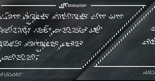 Com brigas internas em um exército, não precisa de ataques inimigos para perecer.... Frase de AISLAN Dlano.