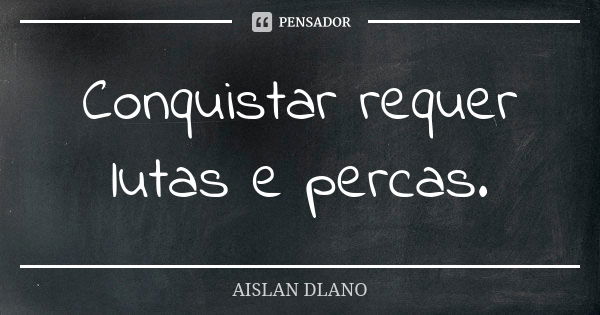 Conquistar requer lutas e percas.... Frase de AISLAN DLANO.