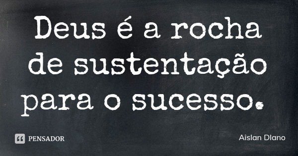 Deus é a rocha de sustentação para o sucesso.... Frase de Aislan Dlano.