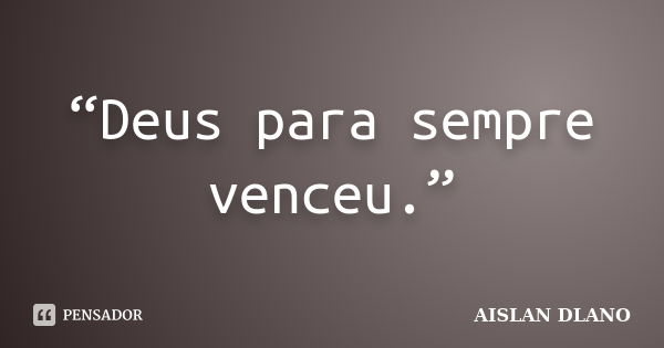 “Deus para sempre venceu.”... Frase de Aislan Dlano.