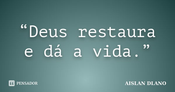 “Deus restaura e dá a vida.”... Frase de Aislan Dlano.