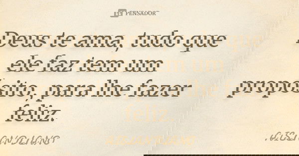 Deus te ama, tudo que ele faz tem um propósito, para lhe fazer feliz.... Frase de AISLAN Dlano.