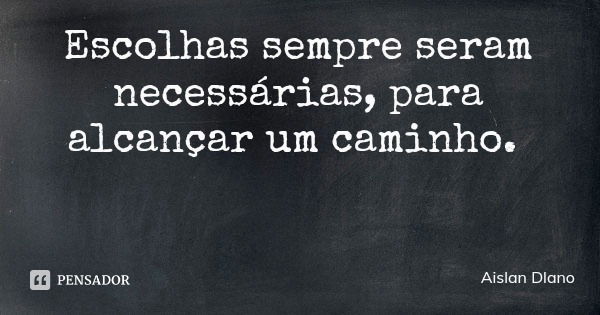 Escolhas sempre seram necessárias, para alcançar um caminho.... Frase de Aislan Dlano.