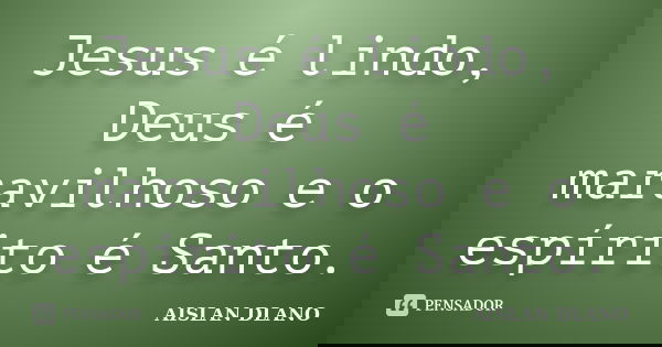Jesus é lindo, Deus é maravilhoso e o espírito é Santo.... Frase de AISLAN Dlano.