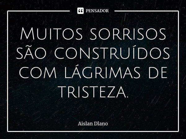 ⁠Muitos sorrisos são construídos com lágrimas de tristeza.... Frase de AISLAN DLANO.