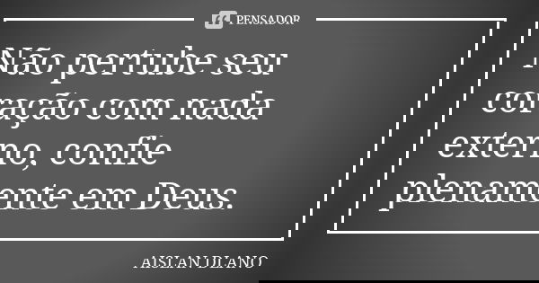 Não pertube seu coração com nada externo, confie plenamente em Deus.... Frase de AISLAN Dlano.